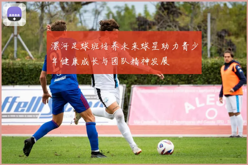 漯河足球班培养未来球星助力青少年健康成长与团队精神发展