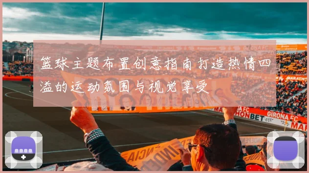 篮球主题布置创意指南打造热情四溢的运动氛围与视觉享受