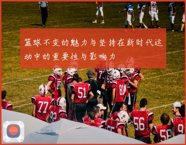 篮球不变的魅力与坚持在新时代运动中的重要性与影响力