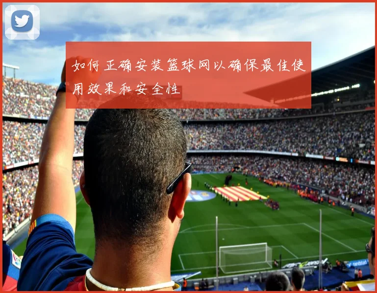 如何正确安装篮球网以确保最佳使用效果和安全性