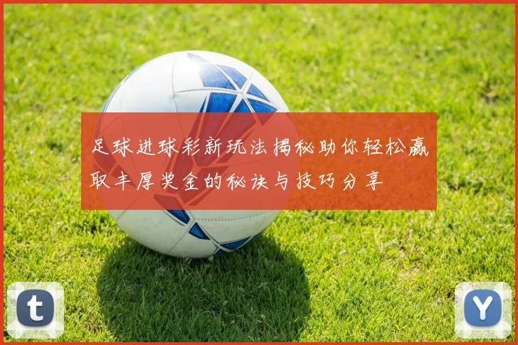 足球进球彩新玩法揭秘助你轻松赢取丰厚奖金的秘诀与技巧分享