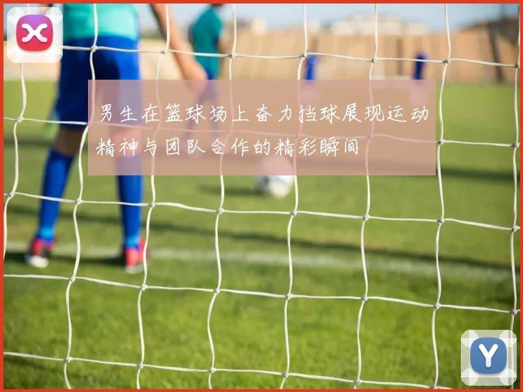 男生在篮球场上奋力挡球展现运动精神与团队合作的精彩瞬间