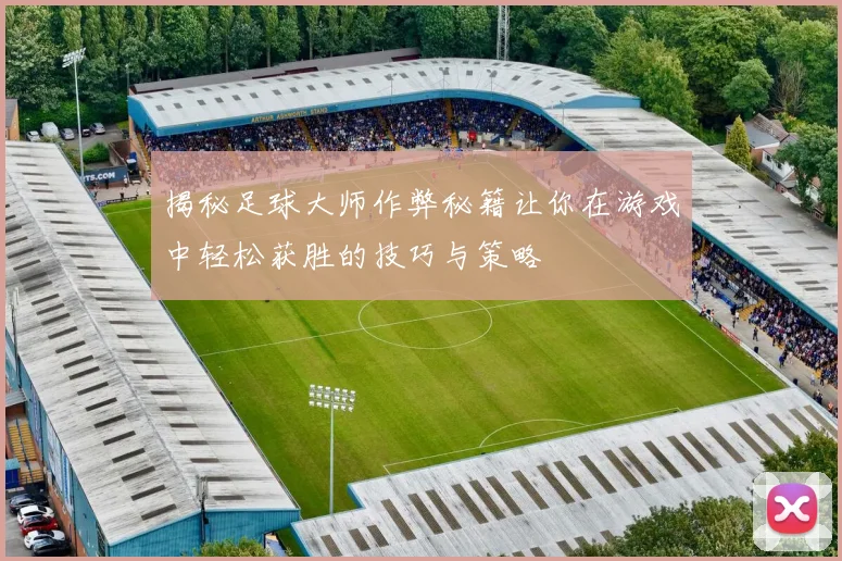 揭秘足球大师作弊秘籍让你在游戏中轻松获胜的技巧与策略