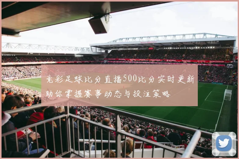 竞彩足球比分直播500比分实时更新助你掌握赛事动态与投注策略